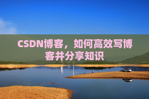 CSDN博客，如何高效写博客并分享知识
